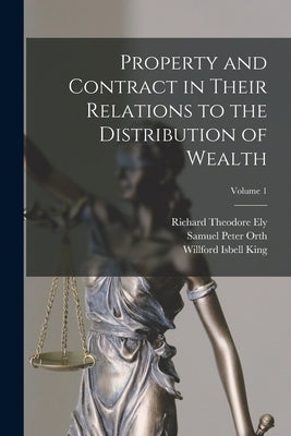 Property and Contract in Their Relations to the Distribution of Wealth; Volume 1 by Ely, Richard Theodore