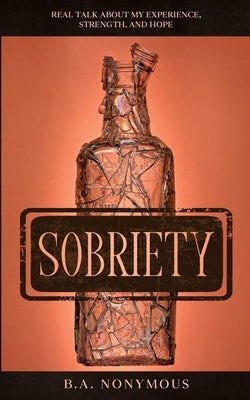 Sobriety: Real Talk About My Experience, Strength, and Hope by Nonymous, B. a.