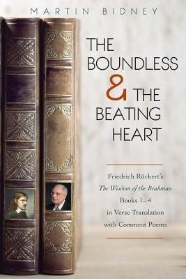 The Boundless and the Beating Heart: Friedrich Ruckert's Wisdom of the Brahman Books 1-4 by Bidney, Martin