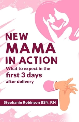 New Mama In Action: What to expect in the first 3 days after delivery by Robinson, Stephanie