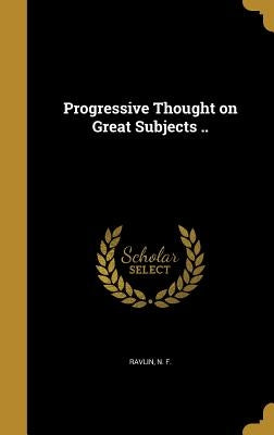 Progressive Thought on Great Subjects .. by Ravlin, N. F.