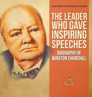 The Leader Who Gave Inspiring Speeches - Biography of Winston Churchill Children's Biography Books by Baby Professor