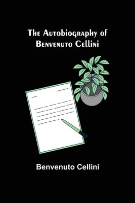 The Autobiography of Benvenuto Cellini by Cellini, Benvenuto