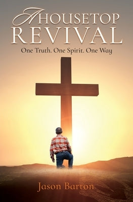 A Housetop Revival: One Truth. One Spirit. One Way by Barton, Jason