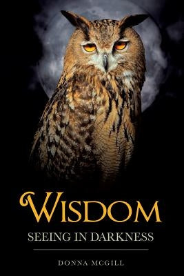 Wisdom Seeing in Darkness by McGill, Donna