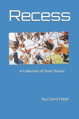 Recess: A Collection of Short Stories Written by Clord Adolf by Kothman, Marvalyn