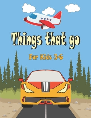 Things That go For Kids 3-6: Cars, Trucks, Tractors, Trains, Planes & Fun Children's Coloring Book for Toddlers & Kids, by Coloring Books, Art