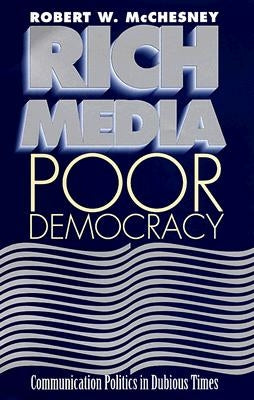 Rich Media, Poor Democracy: Communication Politics in Dubious Times by McChesney, Robert W.