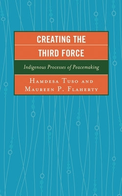 Creating the Third Force: Indigenous Processes of Peacemaking by Tuso, Hamdesa