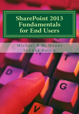 SharePoint 2013 Fundamentals for End Users: Learn to use SharePoint 2013 by Battin, Joanna