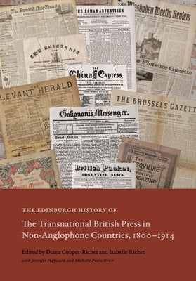 The Edinburgh History of the Transnational British Press in Non-Anglophone Countries, 1800-1914 by Cooper-Richet, Diana
