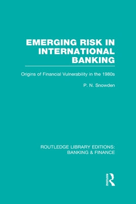 Emerging Risk in International Banking (RLE Banking & Finance): Origins of Financial Vulnerability in the 1980s by Snowden, P.