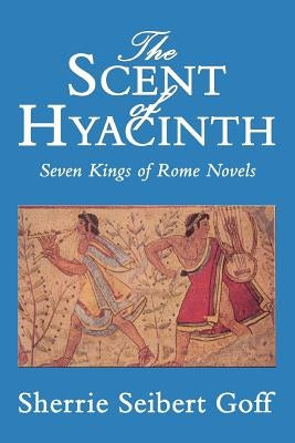 The Scent of Hyacinth: Seven Kings of Rome Novels by Goff, Sherrie Seibert