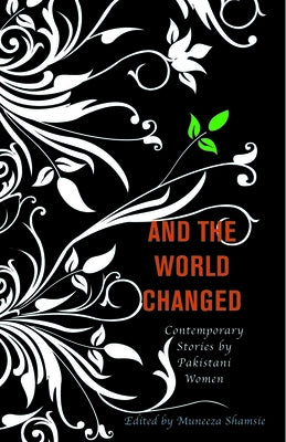 And the World Changed: Contemporary Stories by Pakistani Women by Shamsie, Muneeza