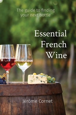 Essential French Wine: The guide to picking your next bottle by Cornet, Jérôme