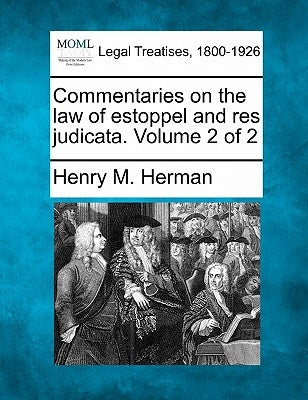 Commentaries on the law of estoppel and res judicata. Volume 2 of 2 by Herman, Henry M.