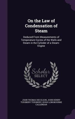 On the Law of Condensation of Steam: Deduced From Measurements of Temperature-Cycles of the Walls and Steam in the Cylinder of a Steam-Engine by Nicolson, John Thomas
