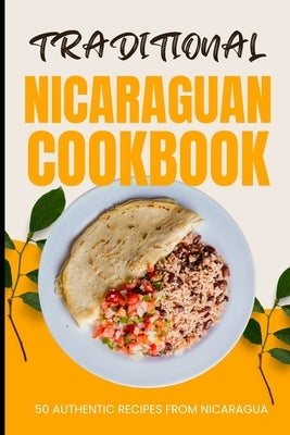 Traditional Nicaraguan Cookbook: 50 Authentic Recipes from Nicaragua by Baker, Ava
