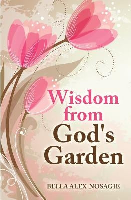 Wisdom from God's Garden by Alex-Nosagie, Bella