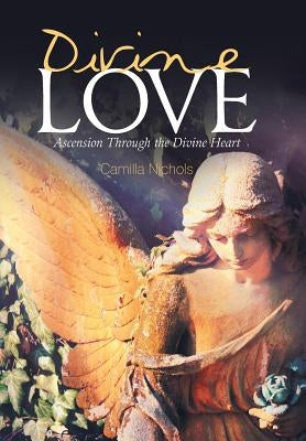 Divine Love: Ascension Through the Divine Heart by Nichols, Camilla