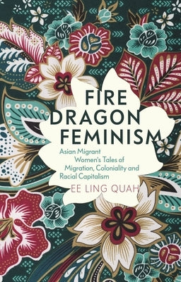 Fire Dragon Feminism: Asian Migrant Women's Tales of Migration, Coloniality and Racial Capitalism by Quah, Ee Ling