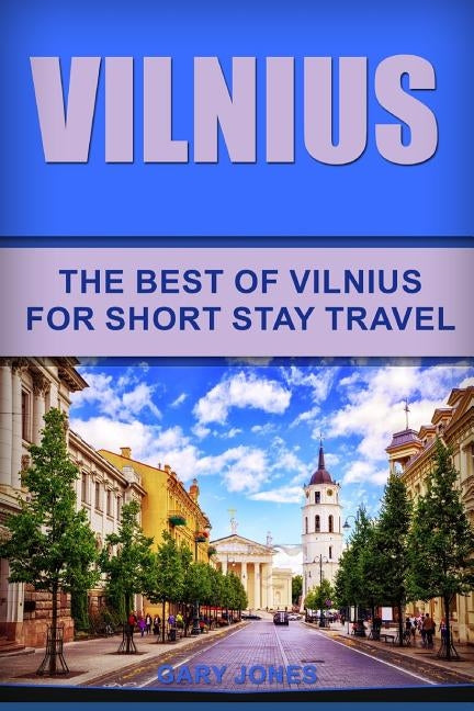 Vilnius: The Best Of Vilnius For Short Stay Travel by Jones, Gary
