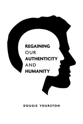 Regaining our authenticity and humanity: A 21st century philosophical challenge by Yourston, Dougie