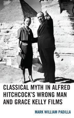 Classical Myth in Alfred Hitchcock's Wrong Man and Grace Kelly Films by Padilla, Mark William