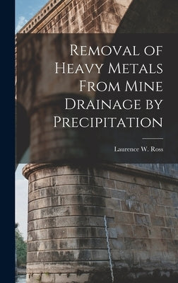 Removal of Heavy Metals From Mine Drainage by Precipitation by Ross, Laurence W.