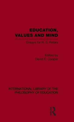 Education, Values and Mind (International Library of the Philosophy of Education Volume 6): Essays for R. S. Peters by Cooper, David