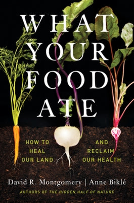 What Your Food Ate: How to Heal Our Land and Reclaim Our Health by Montgomery, David R.