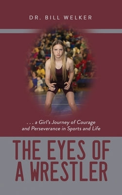 The Eyes of a Wrestler: ... a Girl's Journey of Courage and Perseverance in Sports and Life by Welker, Bill
