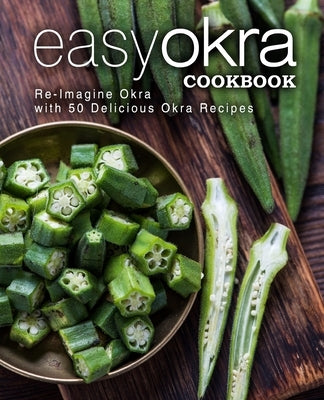 Easy Okra Cookbook: Re-Imagine Okra with 50 Delicious Okra Recipes by Press, Booksumo