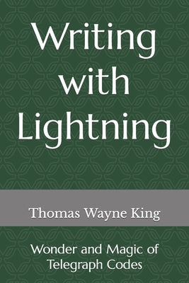 Writing with Lightning: Wonder and Magic of Telegraph Codes by King, Thomas Wayne