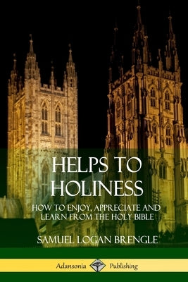 Helps to Holiness: How to Enjoy, Appreciate and Learn from the Holy Bible by Brengle, Samuel Logan