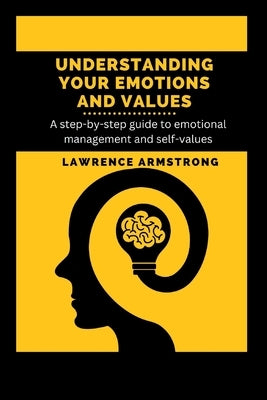 Understanding Your Emotions and Values: A step-by-step guide to emotional management and self-values by Armstrong, Lawrence