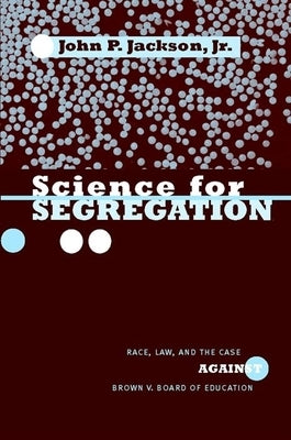 Science for Segregation: Race, Law, and the Case Against Brown V. Board of Education by Jackson Jr, John P.