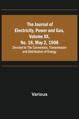 The Journal of Electricity, Power and Gas, Volume XX, No. 18, May 2, 1908;Devoted to the Conversion, Transmission and Distribution of Energy by Various