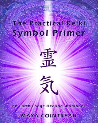 The Practical Reiki Symbol Primer - An Earth Lodge Healing Workbook by Cointreau, Maya