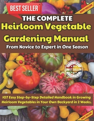 The Complete Heirloom Vegetable Gardening Manual: From Novice to Expert in One Season: 107 Easy Step-by-Step Detailed Handbook in Growing Heirloom Veg by Chatto, Beth