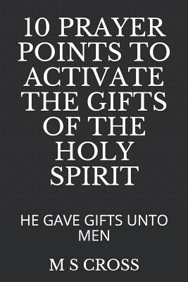 10 Prayer Points to Activate the Gifts of the Holy Spirit: He Gave Gifts Unto Men by Cross, M. S.