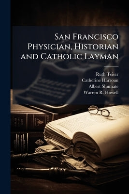 San Francisco Physician, Historian and Catholic Layman: Transcript, 1978 by Teiser, Ruth
