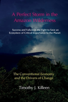 A Perfect Storm in the Amazon. Volume 1: The Conventional Economy and the Drivers of Change by Killeen, Timothy J.