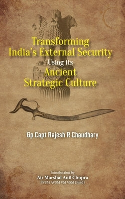 Transforming India's External Security: Using its Ancient Strategic Culture by Chaudhary, Rajesh R.