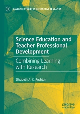 Science Education and Teacher Professional Development: Combining Learning with Research by A. C. Rushton, Elizabeth