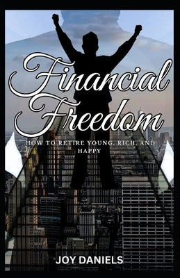 Financial Freedom: How to Retire Young, Rich, and Happy by Daniels, Joy