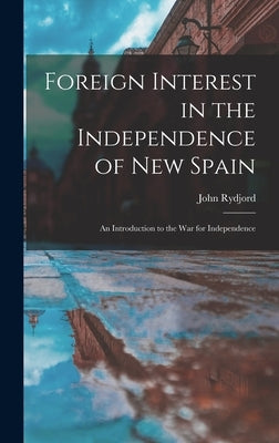 Foreign Interest in the Independence of New Spain: an Introduction to the War for Independence by Rydjord, John
