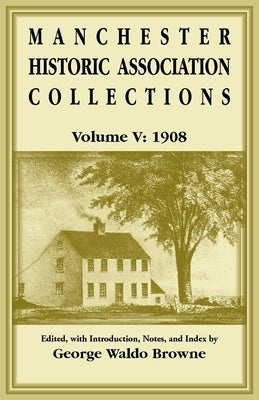Manchester Historic Association Collections, Volume 5, 1908 by Manchester Historic Association