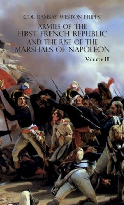 Armies of the First French Republic and the Rise of the Marshals of Napoleon I: VOLUME III: The Armies in the West, 1793 to 1797; The Armies in the So by Phipps, Ramsay Weston