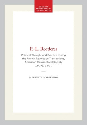 P.-L. Roederer: Political Thought and Practice During the French Revolution, Transactions, American Philosophical Society (Vol. 73, Part 1) by Margerison, Kenneth